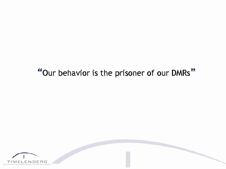 “Our behavior is the prisoner of our DMRs” 