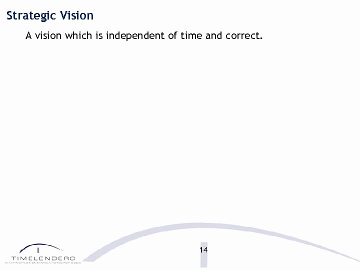 Strategic Vision A vision which is independent of time and correct. 14 