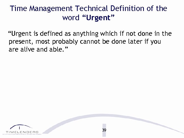 Time Management Technical Definition of the word “Urgent” “Urgent is defined as anything which