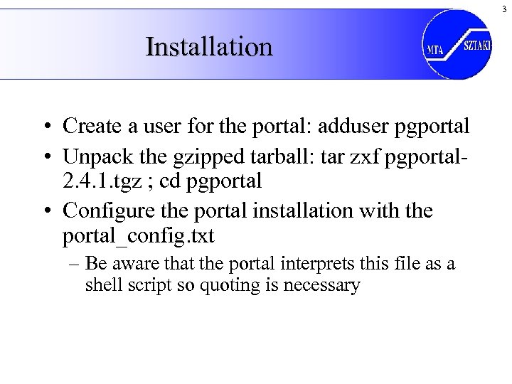 3 Installation • Create a user for the portal: adduser pgportal • Unpack the