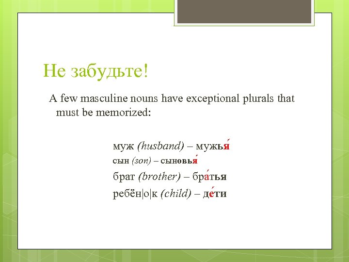 Не забудьте! A few masculine nouns have exceptional plurals that must be memorized: муж