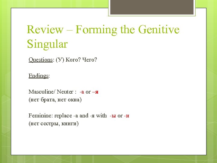 Review – Forming the Genitive Singular Questions: (У) Кого? Чего? Endings: Masculine/ Neuter :