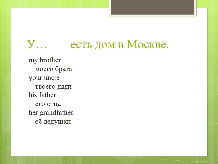 У… есть дом в Москве. my brother моего брата your uncle твоего дяди his