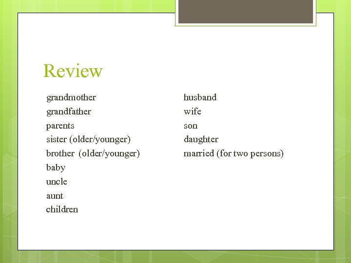 Review grandmother grandfather parents sister (older/younger) brother (older/younger) baby uncle aunt children husband wife