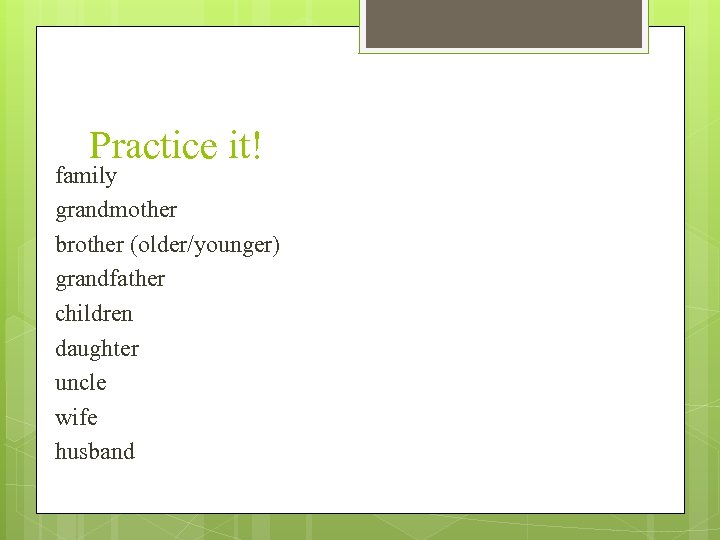 Practice it! family grandmother brother (older/younger) grandfather children daughter uncle wife husband 