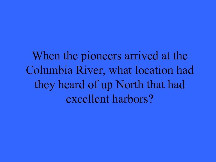 When the pioneers arrived at the Columbia River, what location had they heard of