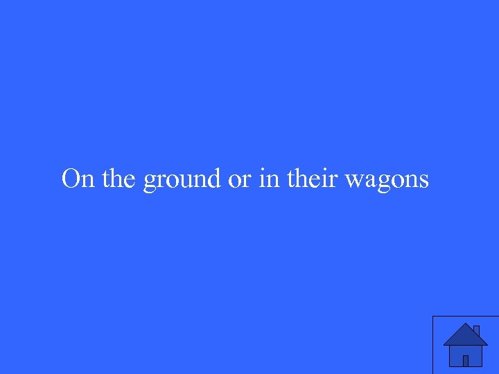 On the ground or in their wagons 
