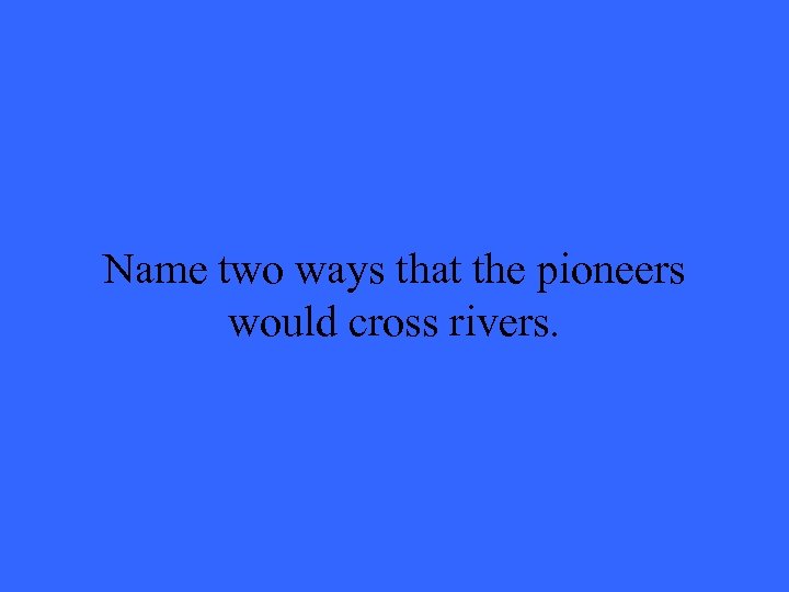 Name two ways that the pioneers would cross rivers. 