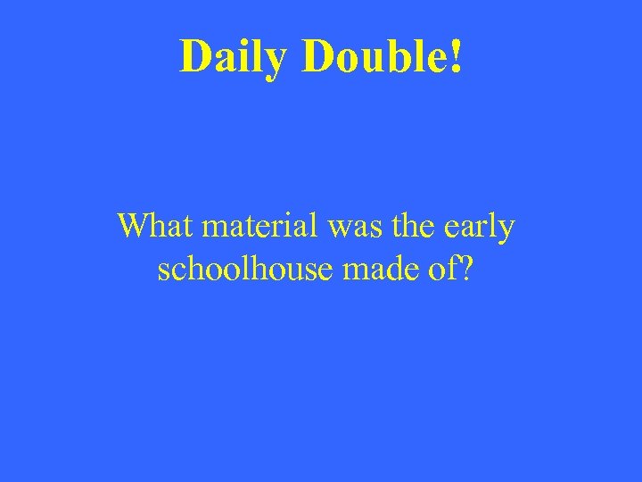 Daily Double! What material was the early schoolhouse made of? 