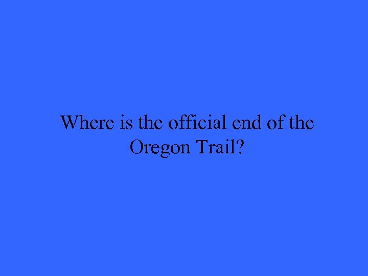 Where is the official end of the Oregon Trail? 
