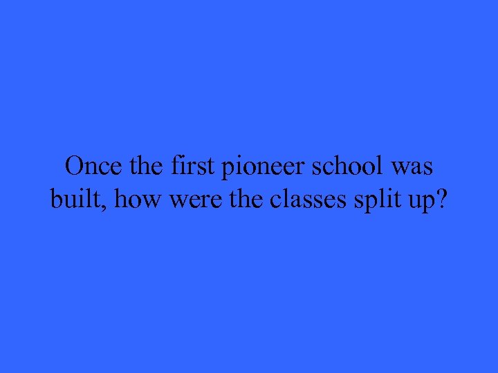 Once the first pioneer school was built, how were the classes split up? 
