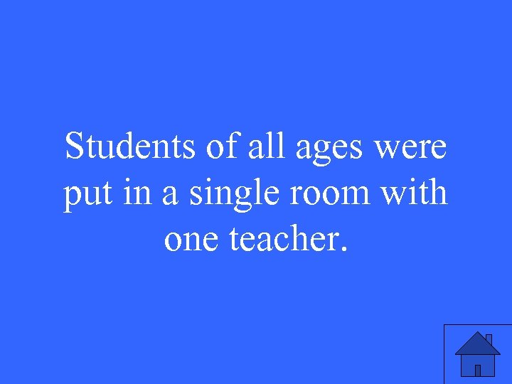 Students of all ages were put in a single room with one teacher. 