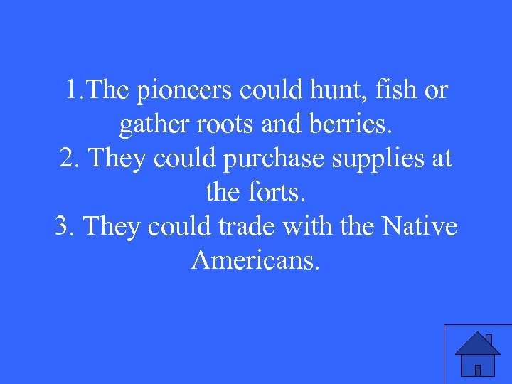 1. The pioneers could hunt, fish or gather roots and berries. 2. They could