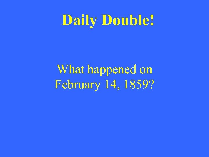 Daily Double! What happened on February 14, 1859? 