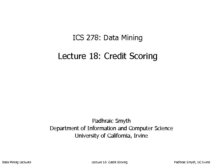 ICS 278: Data Mining Lecture 18: Credit Scoring Padhraic Smyth Department of Information and