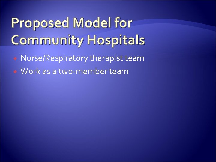 Proposed Model for Community Hospitals Nurse/Respiratory therapist team Work as a two-member team 