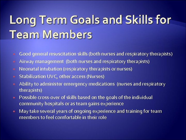 Long Term Goals and Skills for Team Members Good general resuscitation skills (both nurses
