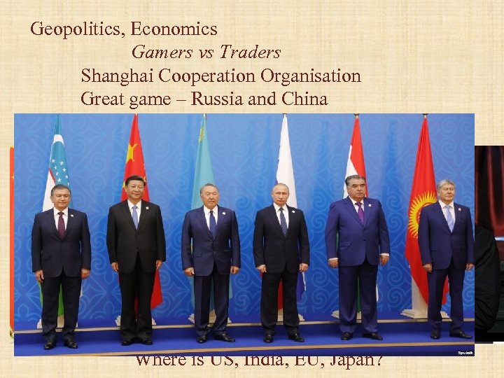 Geopolitics, Economics Gamers vs Traders Shanghai Cooperation Organisation Great game – Russia and China