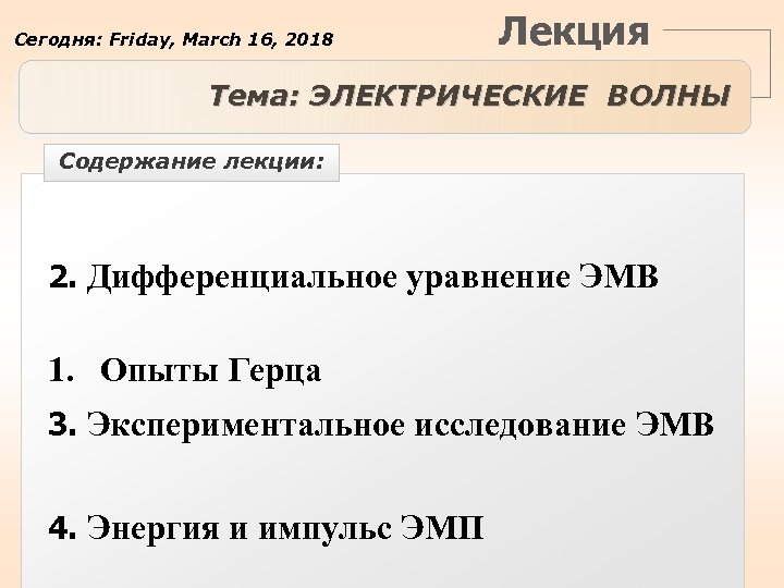 Сегодня: Friday, March 16, 2018 Лекция Тема: ЭЛЕКТРИЧЕСКИЕ ВОЛНЫ Содержание лекции: 2. Дифференциальное уравнение