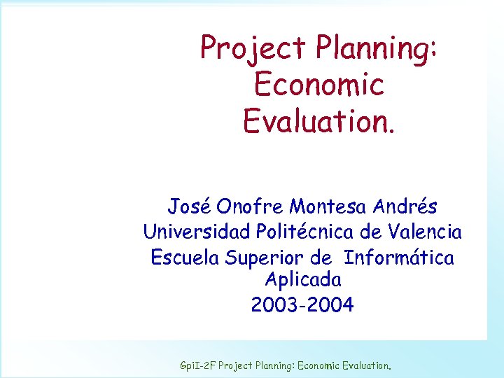 Project Planning: Economic Evaluation. José Onofre Montesa Andrés Universidad Politécnica de Valencia Escuela Superior