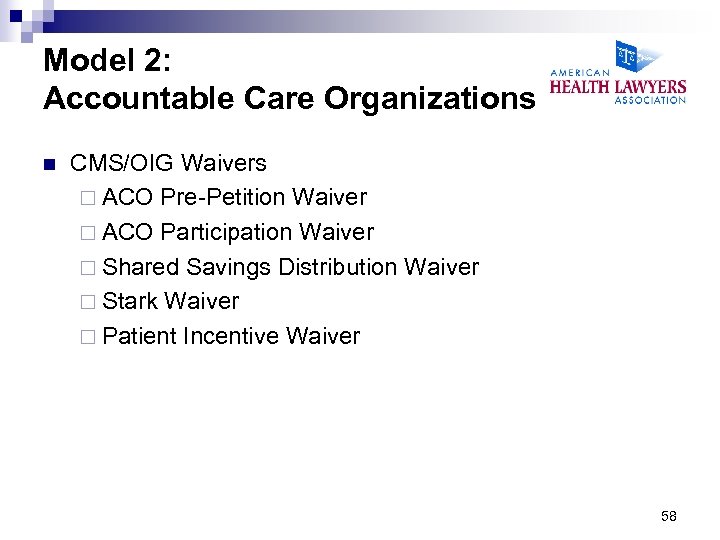 Model 2: Accountable Care Organizations n CMS/OIG Waivers ¨ ACO Pre-Petition Waiver ¨ ACO