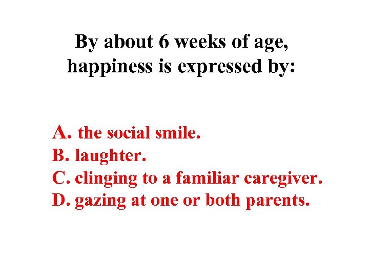 By about 6 weeks of age, happiness is expressed by: A. the social smile.