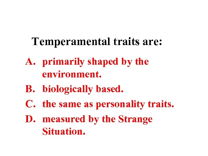 Temperamental traits are: A. primarily shaped by the environment. B. biologically based. C. the