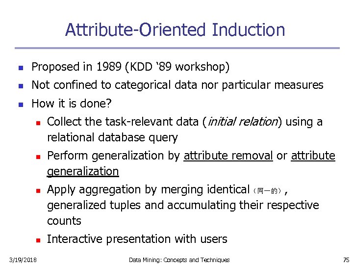 Attribute-Oriented Induction n Proposed in 1989 (KDD ‘ 89 workshop) n Not confined to