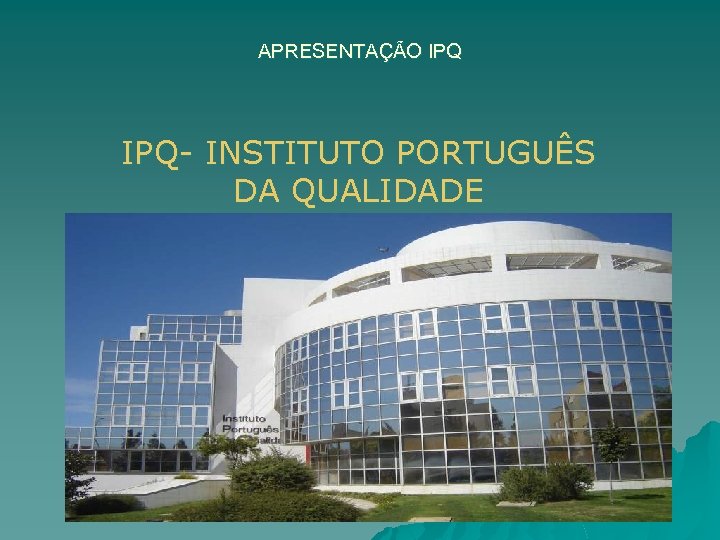 APRESENTAÇÃO IPQ- INSTITUTO PORTUGUÊS DA QUALIDADE 