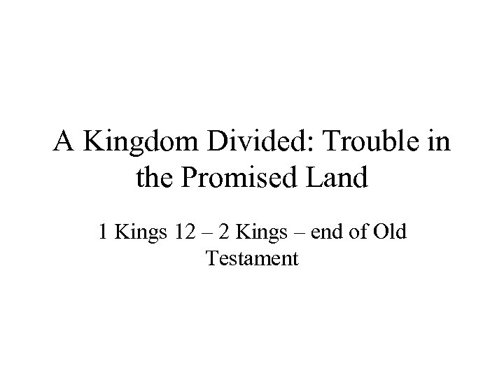 A Kingdom Divided: Trouble in the Promised Land 1 Kings 12 – 2 Kings