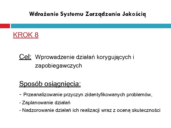 Wdrażanie Systemu Zarządzania Jakością KROK 8 Cel: Wprowadzenie działań korygujących i zapobiegawczych Sposób osiągnięcia: