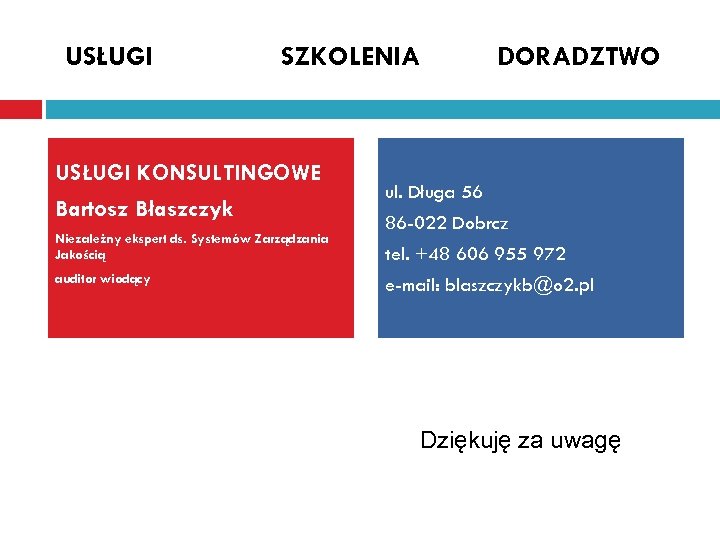 USŁUGI SZKOLENIA USŁUGI KONSULTINGOWE Bartosz Błaszczyk Niezależny ekspert ds. Systemów Zarządzania Jakością auditor wiodący