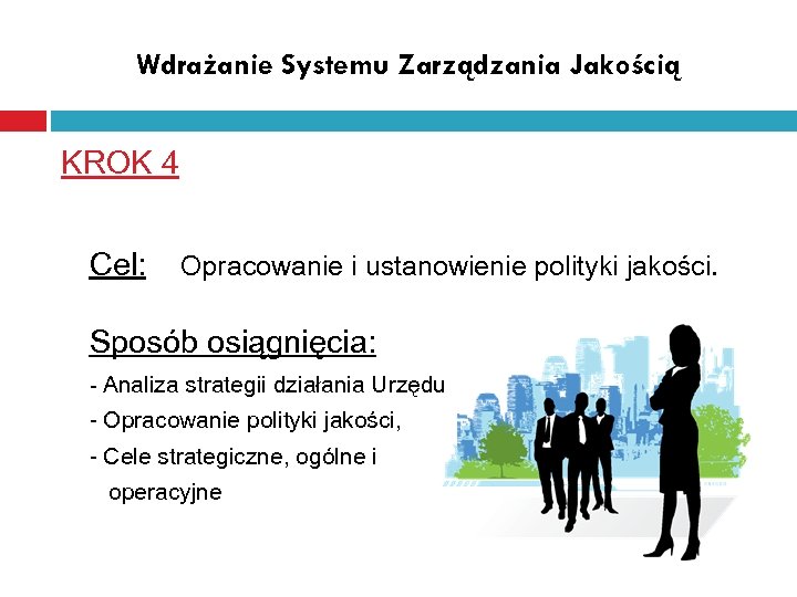 Wdrażanie Systemu Zarządzania Jakością KROK 4 Cel: Opracowanie i ustanowienie polityki jakości. Sposób osiągnięcia: