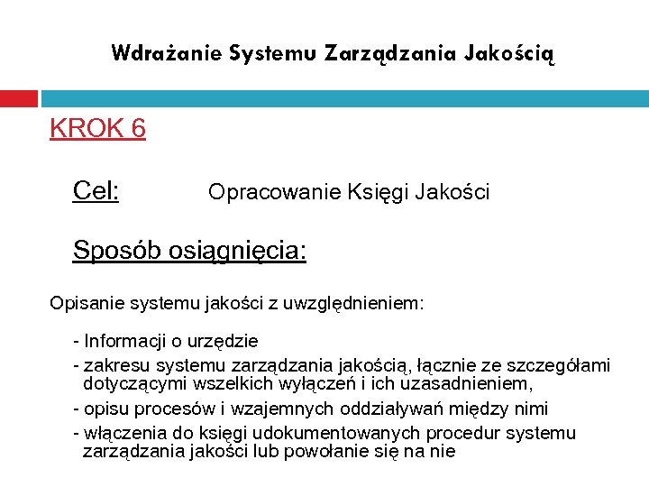 Wdrażanie Systemu Zarządzania Jakością KROK 6 Cel: Opracowanie Księgi Jakości Sposób osiągnięcia: Opisanie systemu