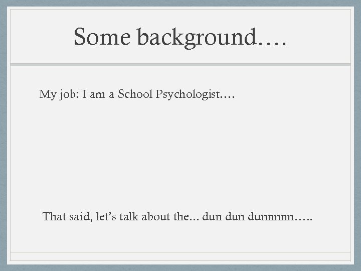 Some background…. My job: I am a School Psychologist…. That said, let’s talk about