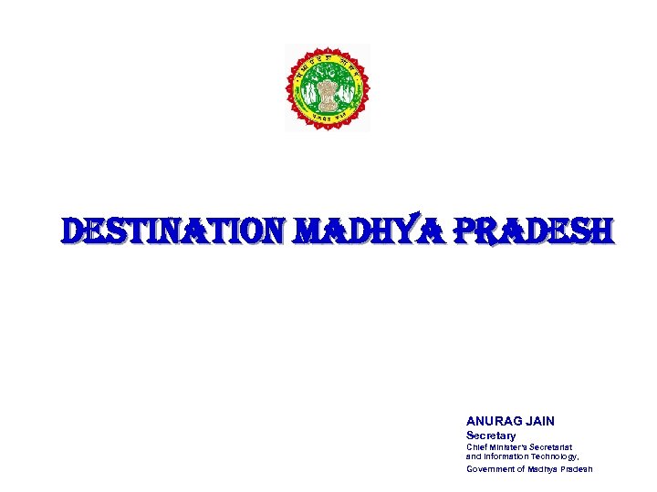 DESTINATION MADHYA PRADESH ANURAG JAIN Secretary Chief Minister's Secretariat and Information Technology, Government of