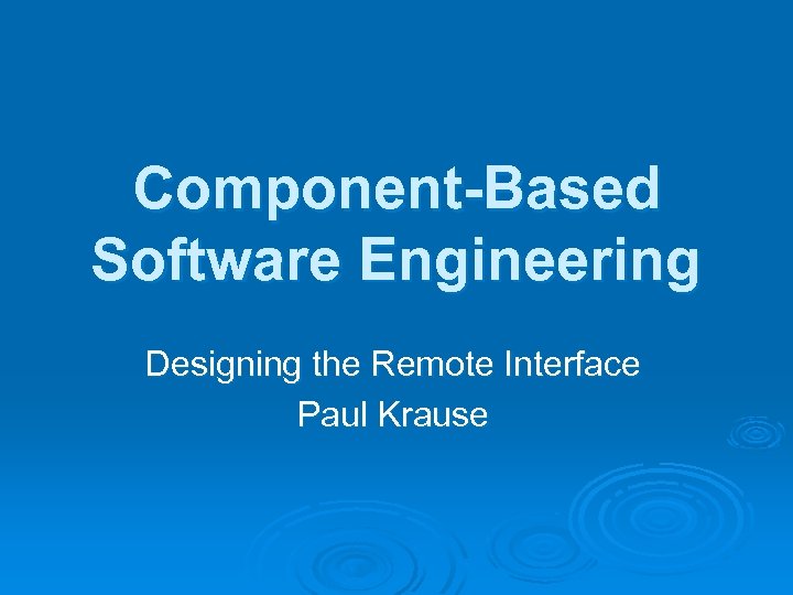 Component-Based Software Engineering Designing the Remote Interface Paul Krause 