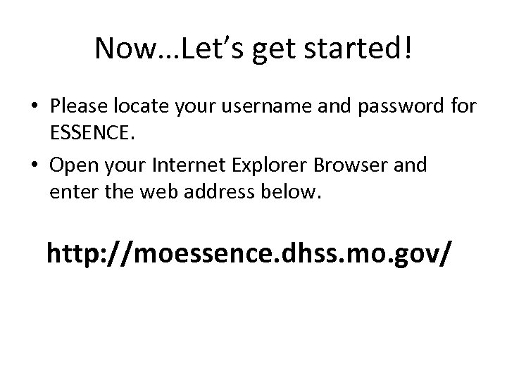 Now…Let’s get started! • Please locate your username and password for ESSENCE. • Open