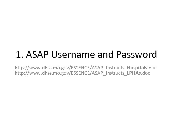 1. ASAP Username and Password http: //www. dhss. mo. gov/ESSENCE/ASAP_Instructs_Hospitals. doc http: //www. dhss.