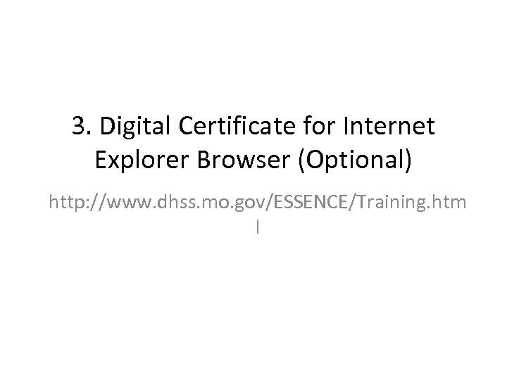 3. Digital Certificate for Internet Explorer Browser (Optional) http: //www. dhss. mo. gov/ESSENCE/Training. htm