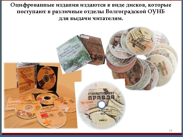 Оцифрованные издания издаются в виде дисков, которые поступают в различные отделы Волгоградской ОУНБ для