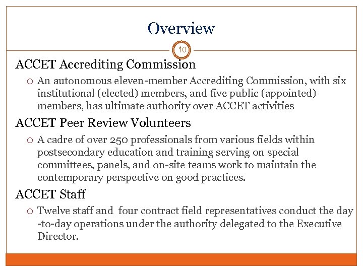 Overview 10 ACCET Accrediting Commission An autonomous eleven-member Accrediting Commission, with six institutional (elected)