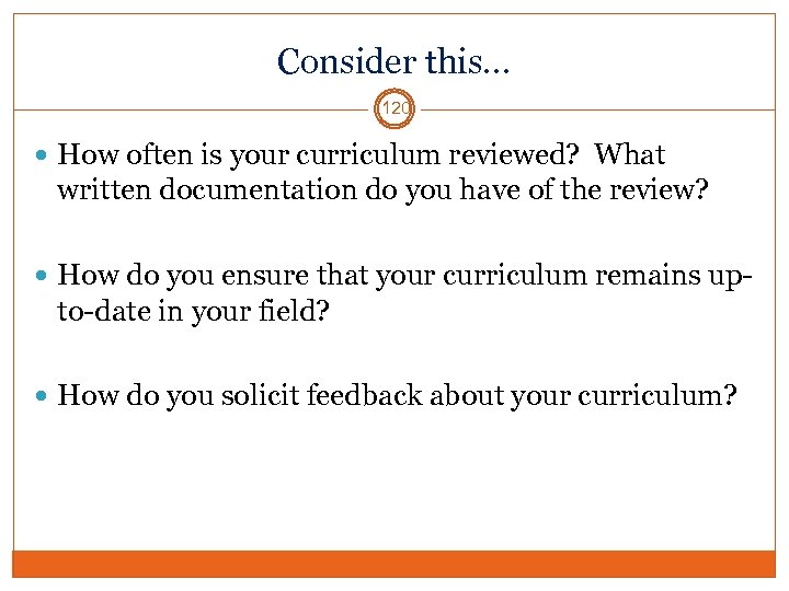 Consider this… 120 How often is your curriculum reviewed? What written documentation do you