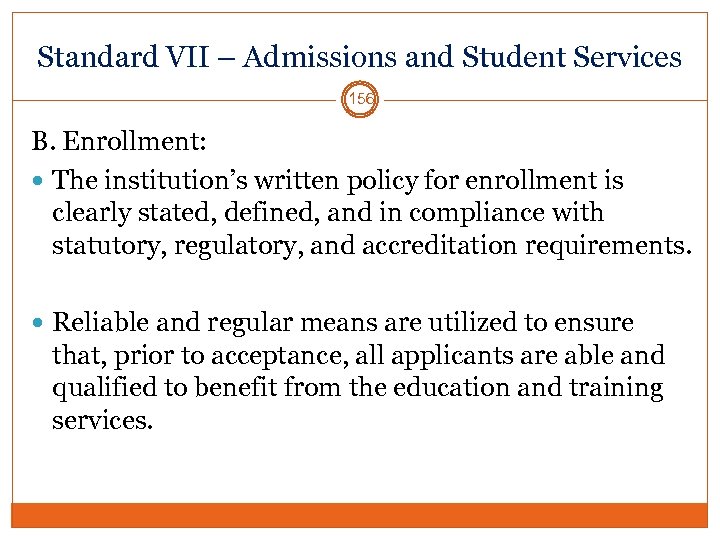 Standard VII – Admissions and Student Services 156 B. Enrollment: The institution’s written policy