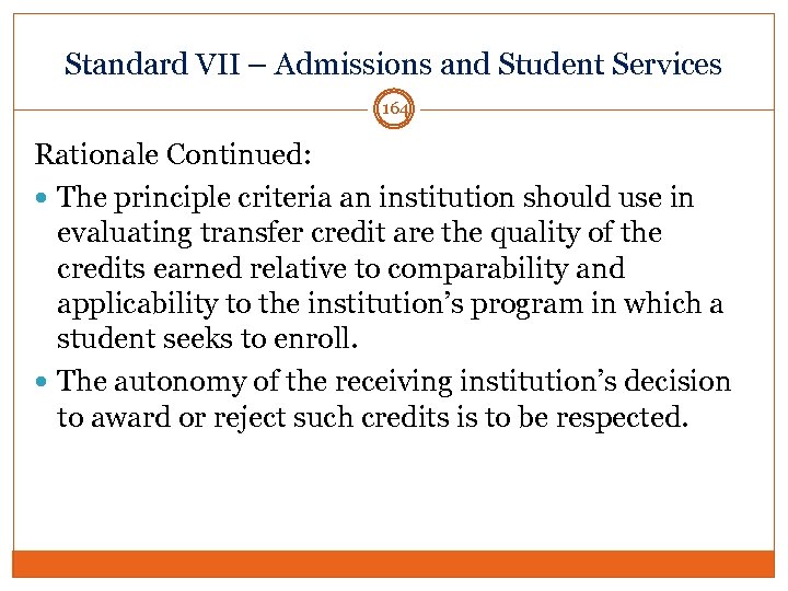 Standard VII – Admissions and Student Services 164 Rationale Continued: The principle criteria an