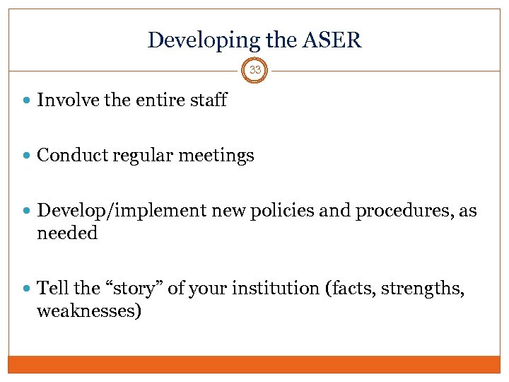 Developing the ASER 33 Involve the entire staff Conduct regular meetings Develop/implement new policies