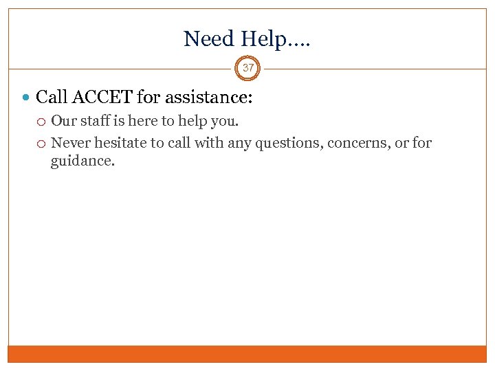 Need Help…. 37 Call ACCET for assistance: Our staff is here to help you.