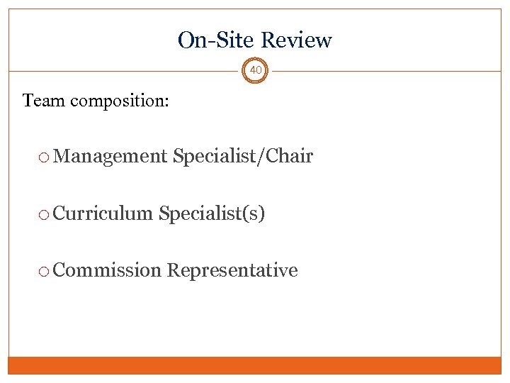 On-Site Review 40 Team composition: Management Specialist/Chair Curriculum Specialist(s) Commission Representative 