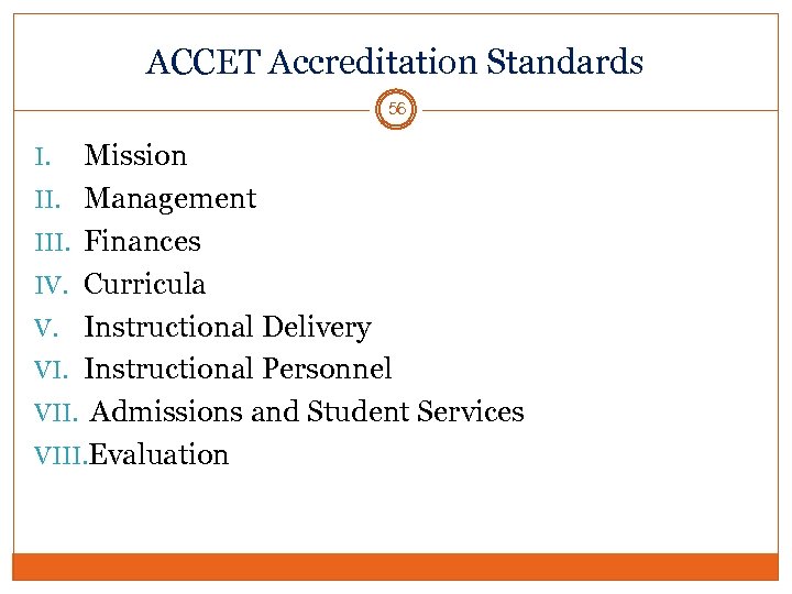 ACCET Accreditation Standards 56 Mission II. Management III. Finances IV. Curricula V. Instructional Delivery