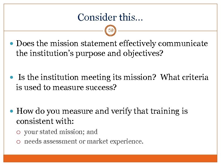 Consider this… 59 Does the mission statement effectively communicate the institution’s purpose and objectives?